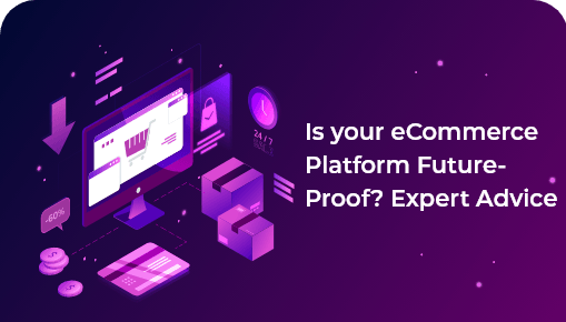 Is your eCommerce Platform Future-Proof? Expert Advice